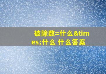 被除数=什么×什么 什么答案